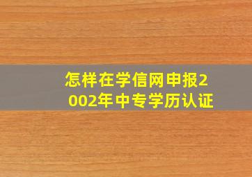 怎样在学信网申报2002年中专学历认证