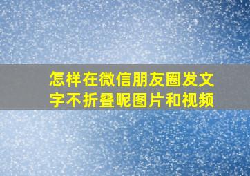 怎样在微信朋友圈发文字不折叠呢图片和视频