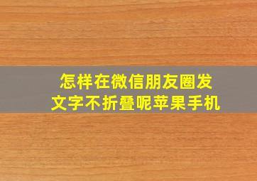 怎样在微信朋友圈发文字不折叠呢苹果手机