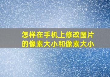 怎样在手机上修改图片的像素大小和像素大小