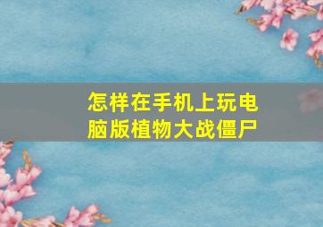 怎样在手机上玩电脑版植物大战僵尸