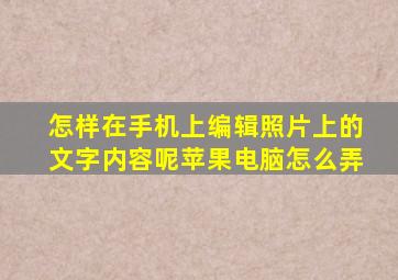 怎样在手机上编辑照片上的文字内容呢苹果电脑怎么弄