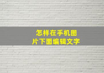 怎样在手机图片下面编辑文字