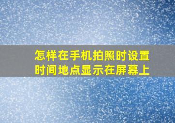 怎样在手机拍照时设置时间地点显示在屏幕上