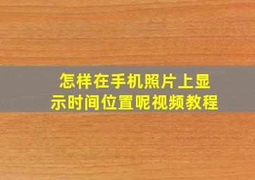 怎样在手机照片上显示时间位置呢视频教程