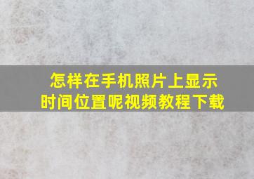 怎样在手机照片上显示时间位置呢视频教程下载