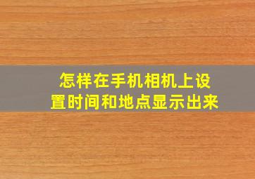 怎样在手机相机上设置时间和地点显示出来