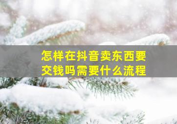 怎样在抖音卖东西要交钱吗需要什么流程