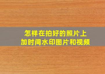 怎样在拍好的照片上加时间水印图片和视频