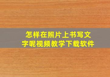 怎样在照片上书写文字呢视频教学下载软件