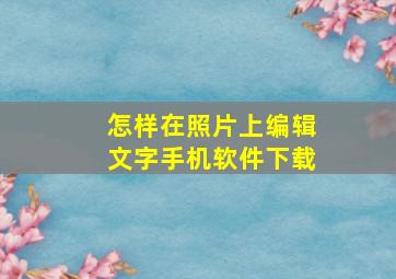 怎样在照片上编辑文字手机软件下载