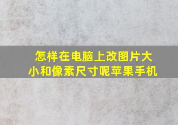 怎样在电脑上改图片大小和像素尺寸呢苹果手机