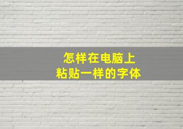 怎样在电脑上粘贴一样的字体