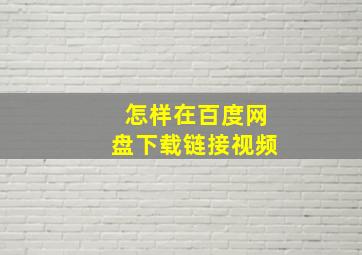 怎样在百度网盘下载链接视频