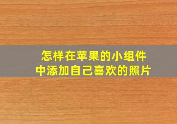 怎样在苹果的小组件中添加自己喜欢的照片