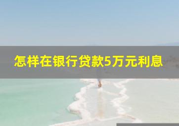 怎样在银行贷款5万元利息