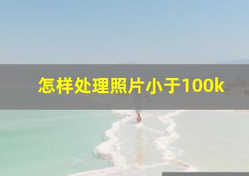 怎样处理照片小于100k