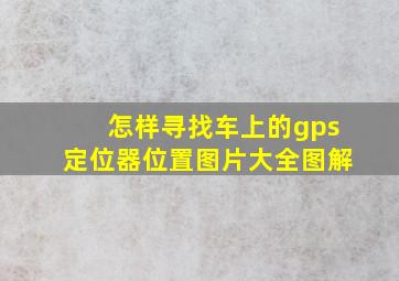 怎样寻找车上的gps定位器位置图片大全图解