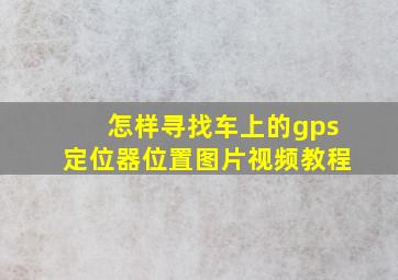 怎样寻找车上的gps定位器位置图片视频教程