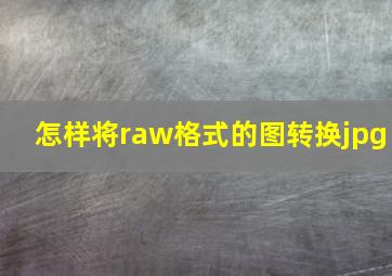 怎样将raw格式的图转换jpg