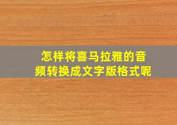 怎样将喜马拉雅的音频转换成文字版格式呢