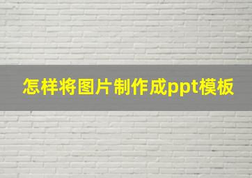 怎样将图片制作成ppt模板