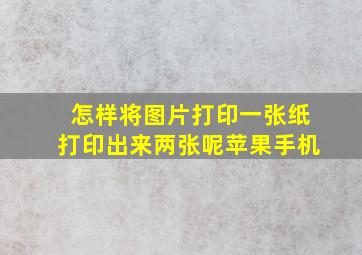 怎样将图片打印一张纸打印出来两张呢苹果手机