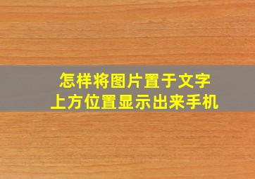 怎样将图片置于文字上方位置显示出来手机