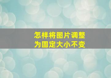 怎样将图片调整为固定大小不变