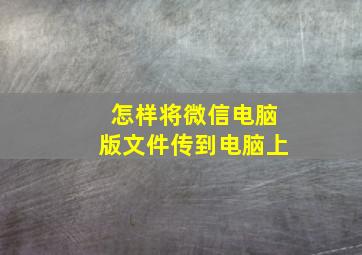 怎样将微信电脑版文件传到电脑上