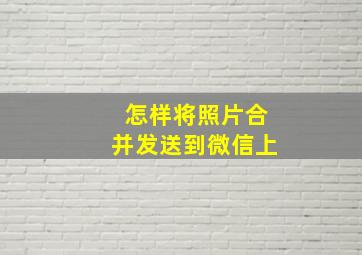 怎样将照片合并发送到微信上