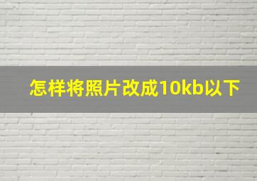 怎样将照片改成10kb以下