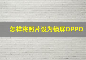 怎样将照片设为锁屏OPPO