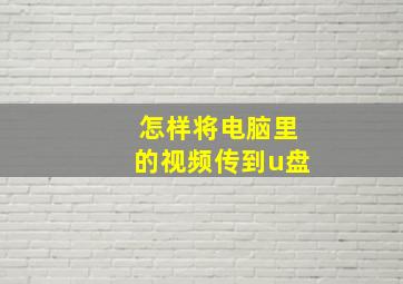 怎样将电脑里的视频传到u盘