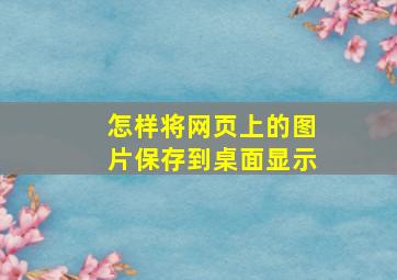 怎样将网页上的图片保存到桌面显示