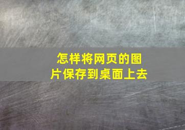 怎样将网页的图片保存到桌面上去