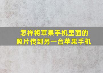 怎样将苹果手机里面的照片传到另一台苹果手机