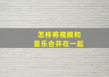 怎样将视频和音乐合并在一起