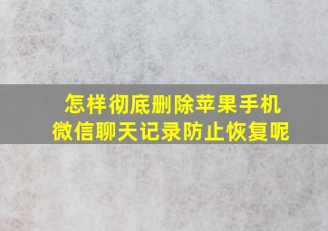 怎样彻底删除苹果手机微信聊天记录防止恢复呢