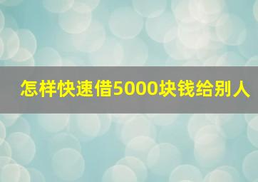 怎样快速借5000块钱给别人