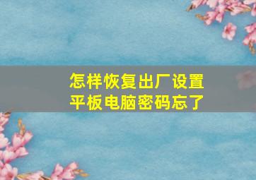 怎样恢复出厂设置平板电脑密码忘了