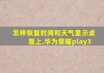 怎样恢复时间和天气显示桌面上,华为荣耀play3