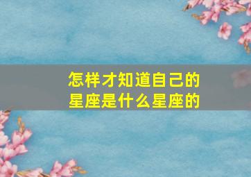 怎样才知道自己的星座是什么星座的