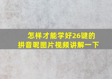 怎样才能学好26键的拼音呢图片视频讲解一下