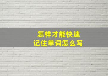 怎样才能快速记住单词怎么写