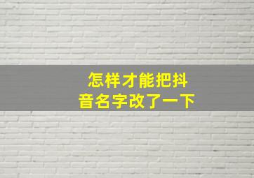 怎样才能把抖音名字改了一下