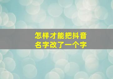 怎样才能把抖音名字改了一个字