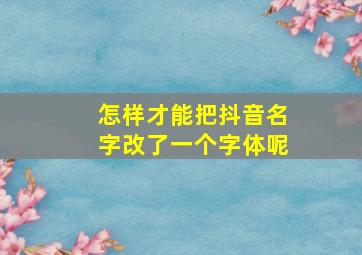 怎样才能把抖音名字改了一个字体呢