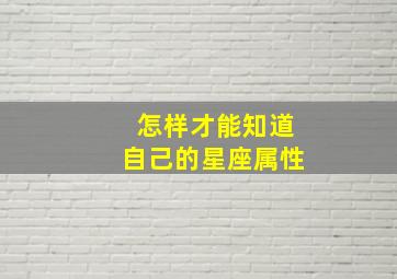 怎样才能知道自己的星座属性