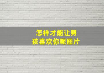 怎样才能让男孩喜欢你呢图片